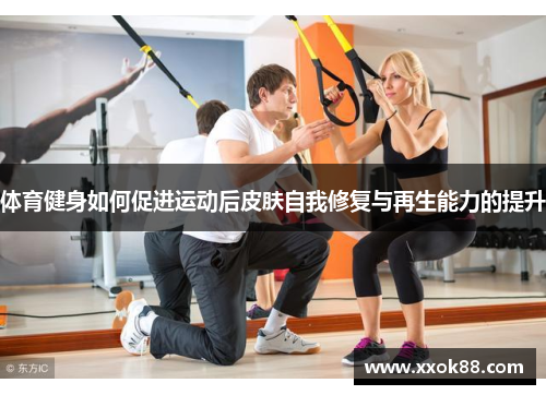 体育健身如何促进运动后皮肤自我修复与再生能力的提升